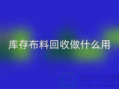 库存布料华体会体育网页版做什么用-真相揭晓-华体会体育网页版