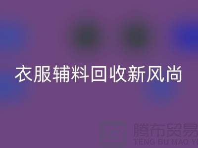 # 杭州腾布贸易有限公司：引领衣服辅料华体会体育网页版新风尚