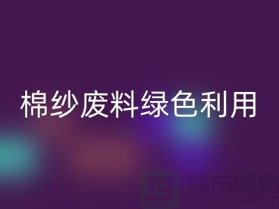 上海棉纱华体会体育网页版公司：环保新方式，棉纱废料绿色再利用