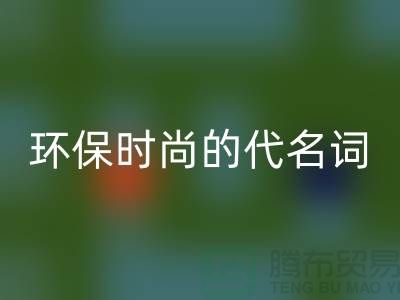 上海服装辅料华体会体育网页版公司＞＞＞环保时尚的代名词