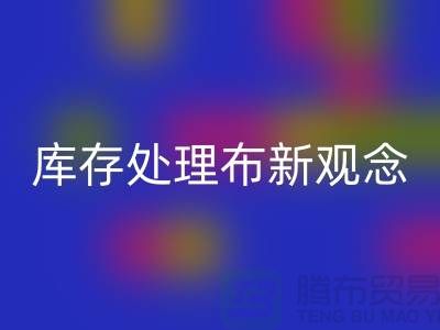 库存处理布华体会体育网页版新观念：实现高效盈利-北京布料华体会体育网页版公司