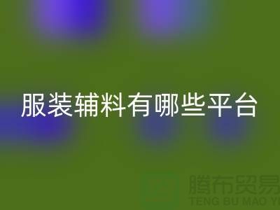 华体会体育网页版服装辅料有哪些平台-广东库存辅料华体会体育网页版公司