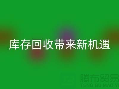 创意布处理:库存华体会体育网页版带来新机遇-北京布料华体会体育网页版厂家