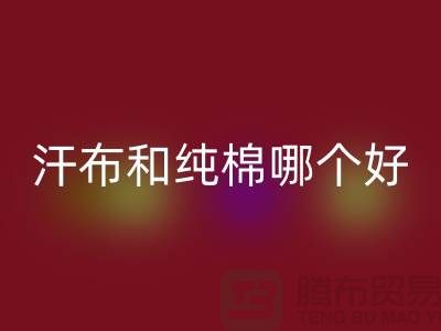 汗布和纯棉哪个好？价格上有什么区别——针织面料华体会体育网页版厂家