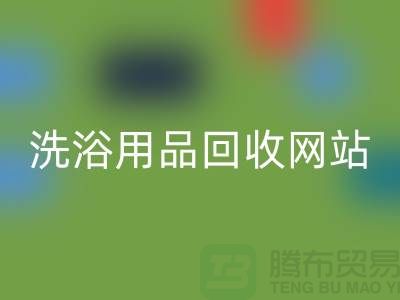 二手洗浴用品华体会体育网页版网站有哪些——推荐：上海腾布贸易