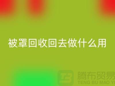 床单被罩华体会体育网页版回去做什么用——上海光头库存华体会体育网页版公司