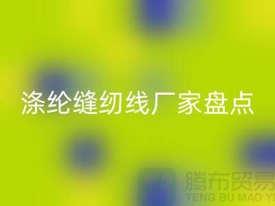 环保新趋势:国内优质华体会体育网页版涤纶缝纫线厂家盘点