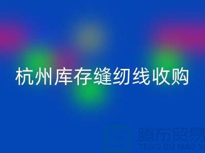在杭州，库存缝纫线收购多少钱一吨——杭州光头库存华体会体育网页版公司