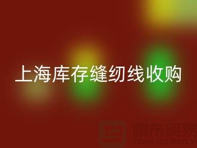 库存缝纫线收购多少钱一吨？推荐：上海光头库存华体会体育网页版公司