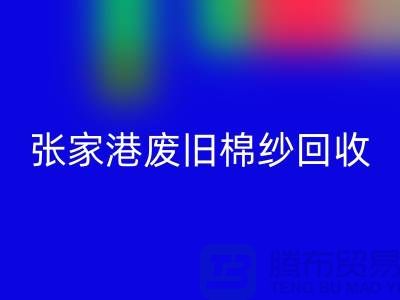 废旧棉纱华体会体育网页版：联系方式指南与可持续发展（张家港腾布贸易）