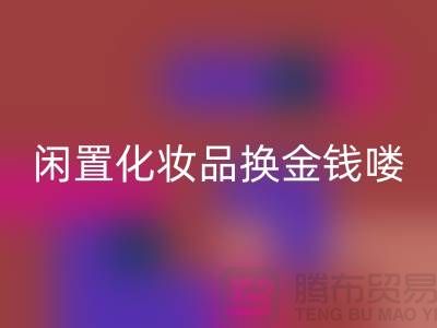 化妆品华体会体育网页版新风尚，闲置化妆品换金钱——上海腾布贸易