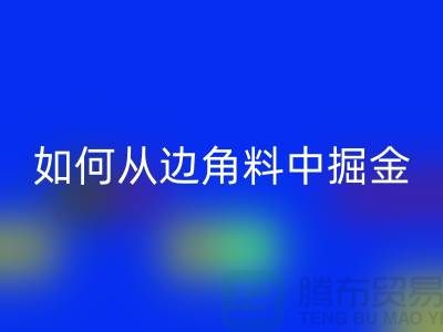 嘉兴布料华体会体育网页版价格全攻略：如何从边角料中掘金？