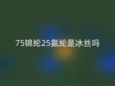 75锦纶25氨纶是冰丝吗？——江苏废丝华体会体育网页版厂家揭秘