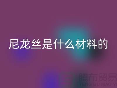 尼龙丝是什么材料做的——浙江废丝华体会体育网页版公司