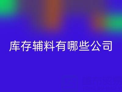 华体会体育网页版库存辅料有哪些公司或者企业——辅料华体会体育网页版网站