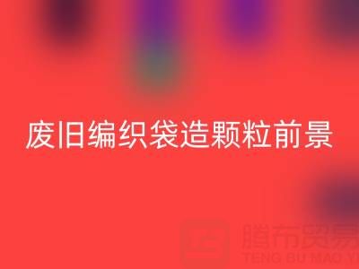 废旧编织袋造颗粒前景如何——二手袋子华体会体育网页版平台