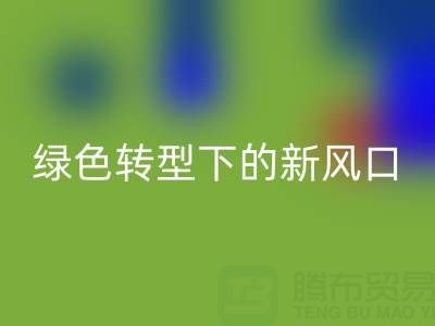南通库存布料华体会体育网页版市场：绿色转型下的新风口与突围路径