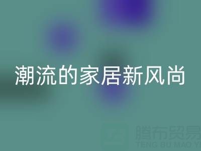 叠石桥家纺库存华体会体育网页版:环保与潮流的家居新风尚