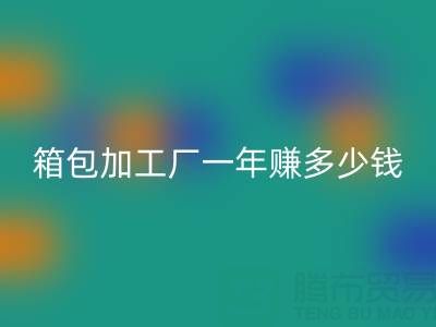箱包加工厂一年赚多少钱？利润怎么样——库存箱包华体会体育网页版网
