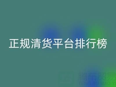 2025年正规清货平台排行榜TOP10揭晓：上海腾布贸易公司稳居前列