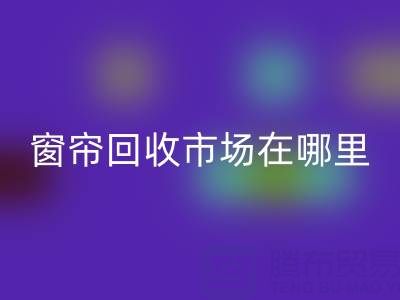 窗帘华体会体育网页版市场在哪里？窗帘布华体会体育网页版电话（上海腾布贸易）