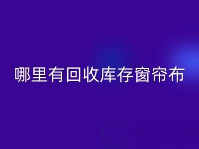 哪里有华体会体育网页版库存窗帘布的地方（上海腾布贸易）