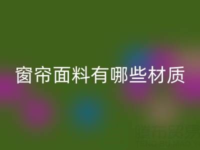 窗帘面料有哪些材质？全面解析常见窗帘材质及特点