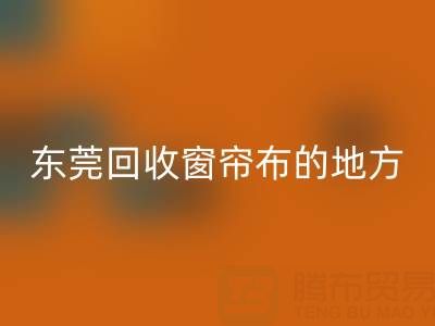 东莞华体会体育网页版窗帘布的地方在哪里，好人心告知一下