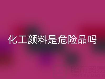 化工颜料是危险品吗？——废旧染料华体会体育网页版厂家的专业解答