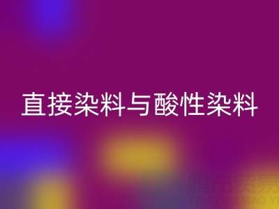 直接染料与酸性染料有何区别？上海颜料华体会体育网页版厂家专业解析
