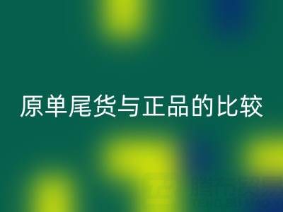 原单尾货与正品究竟差在哪？一篇文章拆解核心区别