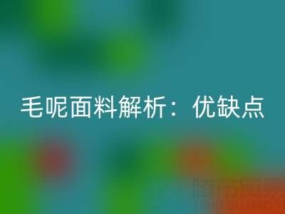 毛呢面料解析：优缺点、洗涤指南与布料华体会体育网页版价值