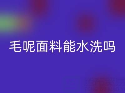 毛呢面料能水洗吗？正确清洗方法与上海布料华体会体育网页版指南