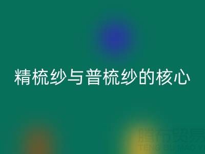 精梳纱与普梳纱的核心差异解析——浙江棉纱华体会体育网页版视角下的价值洞察