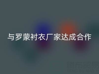 上海库存布料华体会体育网页版公司与罗蒙衬衣厂家达成战略合作