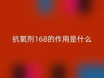 抗氧剂168的作用机理是什么——浙江染料华体会体育网页版公司