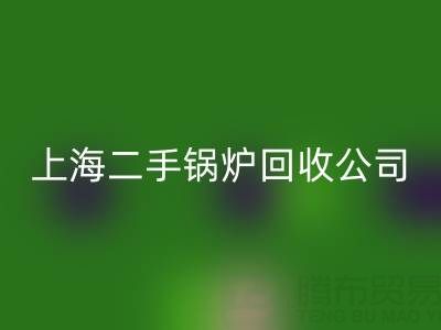 上海二手锅炉华体会体育网页版公司：专业处理供暖、低压、中压锅炉华体会体育网页版服务