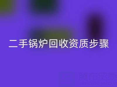 二手锅炉华体会体育网页版资质以及步骤，需要了解的事项