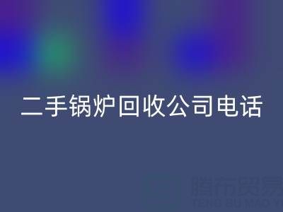 二手锅炉华体会体育网页版公司电话号码——废旧锅炉华体会体育网页版网