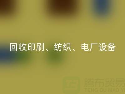 北京二手设备华体会体育网页版:助力资源循环,专业华体会体育网页版印刷、纺织、电厂设备