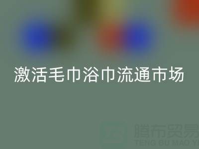 毛巾收购信息网：高效对接库存资源，激活毛巾浴巾流通市场