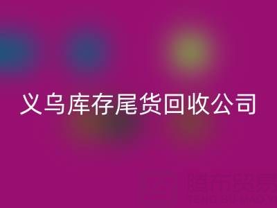 探寻义乌库存尾货华体会体育网页版平台:哪些公司值得信赖