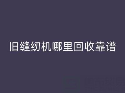 旧缝纫机哪里华体会体育网页版靠谱？华体会体育网页版旧缝纫机电话号码
