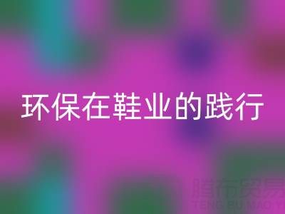 华体会体育网页版库存鞋材:环保理念在鞋业的践行