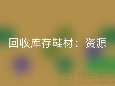 华体会体育网页版库存鞋材：唤醒闲置资源，共创绿色未来