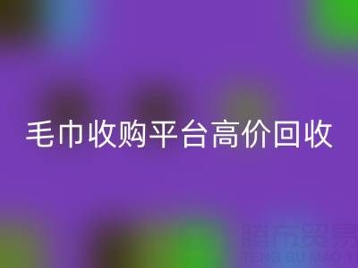 旧毛巾别浪费，毛巾收购平台助您实现高价华体会体育网页版