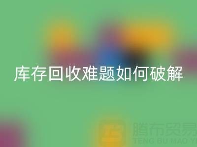 布料库存华体会体育网页版难题如何破解?5大实用策略提升变现效率
