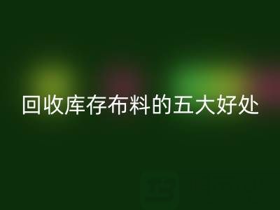 华体会体育网页版库存布料的五大好处:环保、盈利与可持续发展的共赢之道