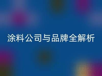 探寻油漆涂料华体会体育网页版领域：厂家、公司与品牌全解析