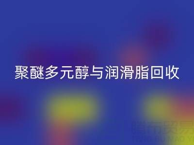 废旧树脂华体会体育网页版公司：热熔胶、聚醚多元醇与润滑脂华体会体育网页版的绿色使命